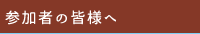 参加者の皆様へ