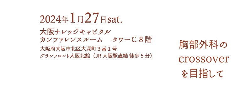 2024年1月27日sat.　
大阪ナレッジキャピタル カンファレンスルーム 　タワーＣ 8階　
大阪府大阪市北区大深町３　
グランフロント大阪北館（JR大阪駅直結 徒歩5分）　
胸部外科のcrossoverを目指して
